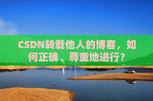 CSDN转载他人的博客，如何正确、尊重地进行？