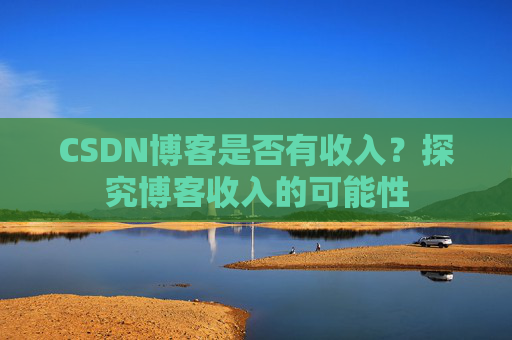 CSDN博客是否有收入？探究博客收入的可能性