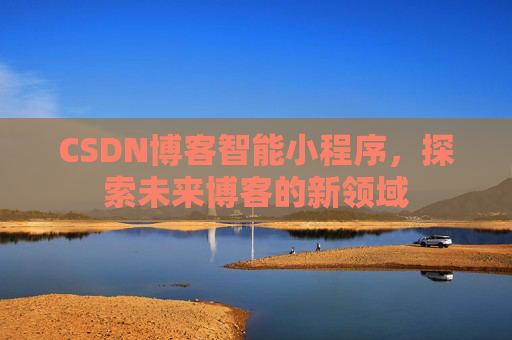 CSDN博客智能小程序,探索未来博客的新领域